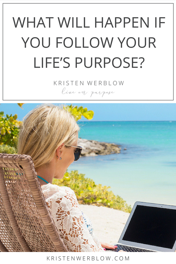 WHAT WILL HAPPEN IF YOU FOLLOW YOUR LIFE’S PURPOSE | KristenWerblow.com